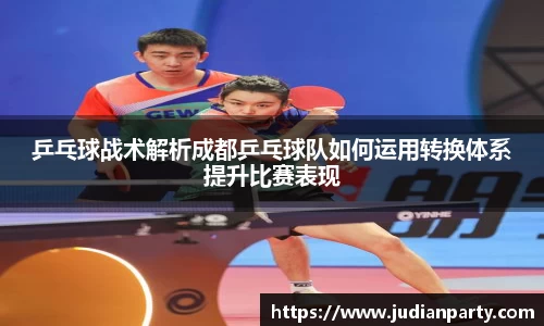 乒乓球战术解析成都乒乓球队如何运用转换体系提升比赛表现