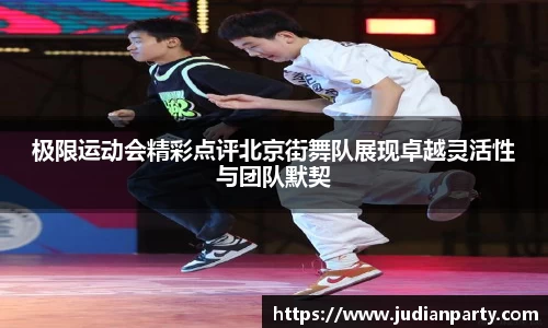 极限运动会精彩点评北京街舞队展现卓越灵活性与团队默契