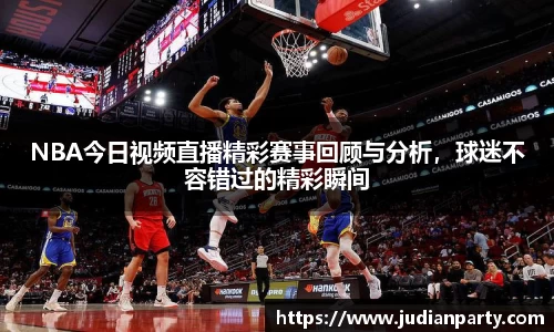 NBA今日视频直播精彩赛事回顾与分析，球迷不容错过的精彩瞬间
