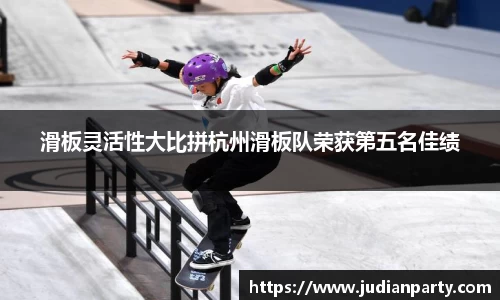 滑板灵活性大比拼杭州滑板队荣获第五名佳绩