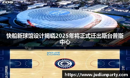 快船新球馆设计揭晓2025年将正式迁出斯台普斯中心