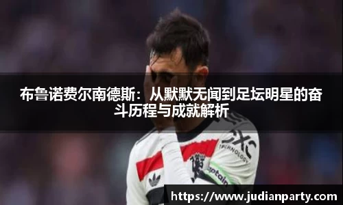 布鲁诺费尔南德斯：从默默无闻到足坛明星的奋斗历程与成就解析