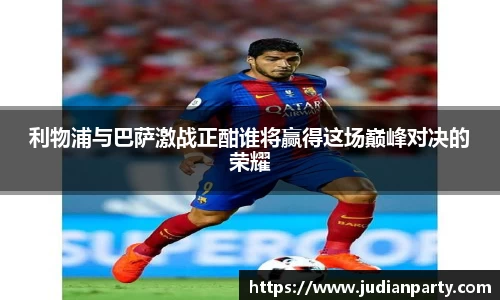 利物浦与巴萨激战正酣谁将赢得这场巅峰对决的荣耀